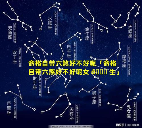 命格自带六煞好不好呢「命格自带六煞好不好呢女 🐈 生」